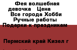 Фея-волшебная девочка › Цена ­ 550 - Все города Хобби. Ручные работы » Подарки к праздникам   . Пермский край,Кизел г.